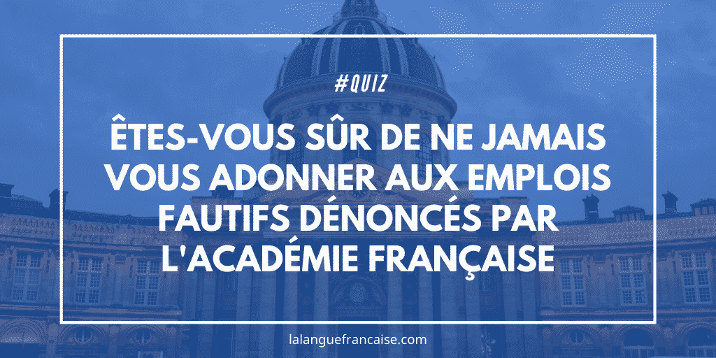 Êtes-vous sûr de ne jamais vous adonner aux emplois fautifs dénoncés par l'Académie française ?